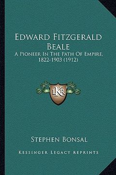 portada edward fitzgerald beale: a pioneer in the path of empire, 1822-1903 (1912) a pioneer in the path of empire, 1822-1903 (1912) (en Inglés)