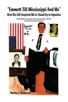 portada "Emmett Till Mississippi And Me" How His Life Inspired Me to Stand Up to Injustice: Dismantling Unconscious and Conscious Bias with EFT (emotional fre (en Inglés)