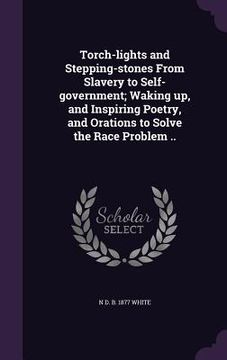 portada Torch-lights and Stepping-stones From Slavery to Self-government; Waking up, and Inspiring Poetry, and Orations to Solve the Race Problem .. (in English)