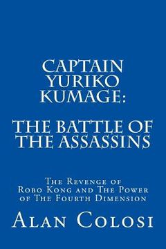 portada Captain Yuriko Kumage: The Battle of the Assassins: The Revenge of Robo Kong and The Power of The Fourth Dimension (en Inglés)