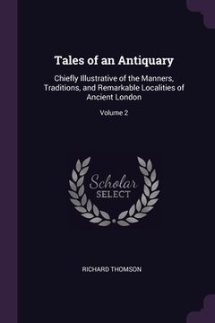 portada Tales of an Antiquary: Chiefly Illustrative of the Manners, Traditions, and Remarkable Localities of Ancient London; Volume 2 (en Inglés)