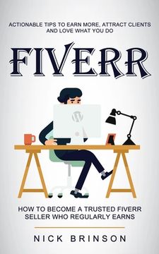 portada Fiverr: Actionable Tips to Earn More, Attract Clients and Love What You Do (How to Become a Trusted Fiverr Seller Who Regularl (en Inglés)