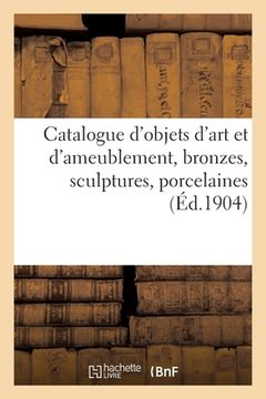 portada Catalogue d'Objets d'Art Et d'Ameublement, Bronzes, Sculptures, Porcelaines, Objets Divers: Tableaux, Armes de Chasse (in French)