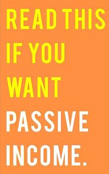 portada Read This If You Want Passive Income: Learn How to Easily Make Over $1000 Per Month (en Inglés)