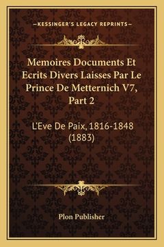 portada Memoires Documents Et Ecrits Divers Laisses Par Le Prince De Metternich V7, Part 2: L'Eve De Paix, 1816-1848 (1883) (en Francés)