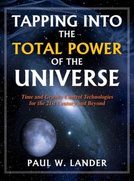 portada Tapping Into the Total Power of the Universe: Time and Gravity Control Technologies for the 21st Century and Beyond (en Inglés)