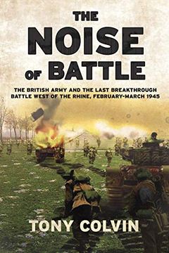 portada The Noise of Battle: The British Army and the Last Breakthrough Battle West of the Rhine, February-March 1945 