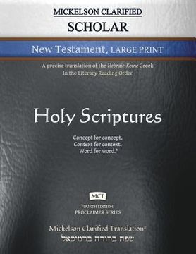 portada Mickelson Clarified Scholar New Testament Large Print, MCT: A precise translation of the Hebraic-Koine Greek in the Literary Reading Order (en Inglés)