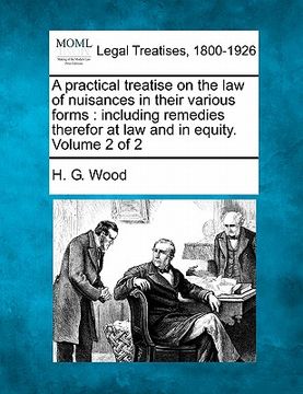 portada a practical treatise on the law of nuisances in their various forms: including remedies therefor at law and in equity. volume 2 of 2 (en Inglés)