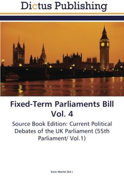 portada Fixed-Term Parliaments Bill Vol. 4: Source Book Edition: Current Political Debates of the UK Parliament (55th Parliament/ Vol.1)