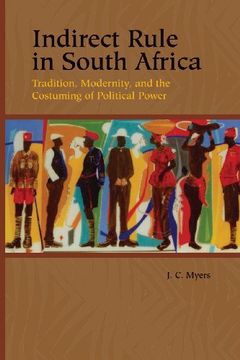 portada Indirect Rule in South Africa: Tradition, Modernity, and the Costuming of Political Power (Rochester Studies in African History and the Diaspora, 33) (en Inglés)