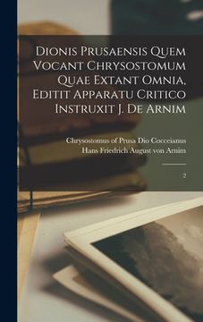 portada Dionis Prusaensis quem vocant Chrysostomum quae extant omnia, editit apparatu critico instruxit J. de Arnim: 2 (en Latin)