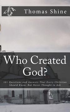 portada Who Created God?: 101 Questions and Answers That Every Christian Should Know, But Never Thought to Ask (en Inglés)