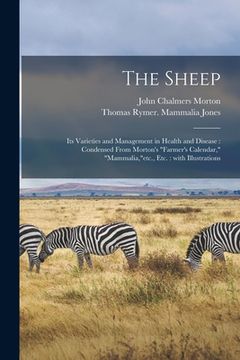 portada The Sheep: Its Varieties and Management in Health and Disease: Condensed From Morton's "Farmer's Calendar," "Mammalia,"etc., Etc. (en Inglés)