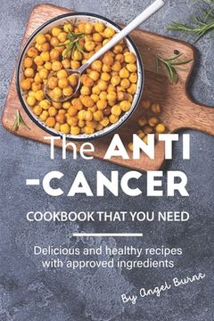 portada The Anti-Cancer Cookbook That You Need: Delicious and Healthy Recipes with Approved Ingredients (in English)
