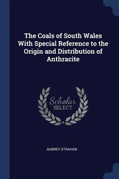 portada The Coals of South Wales With Special Reference to the Origin and Distribution of Anthracite (en Inglés)