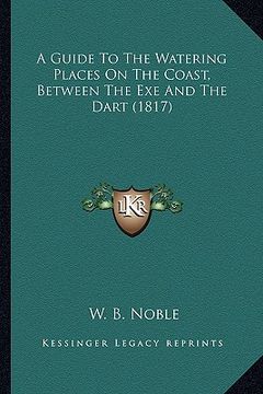 portada a guide to the watering places on the coast, between the exe and the dart (1817) (en Inglés)