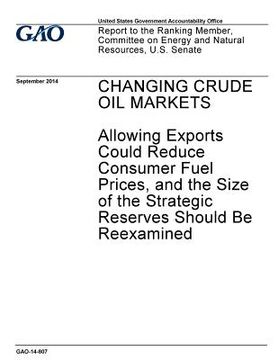 portada Changing crude oil markets: allowing exports could reduce consumer fuel prices, and the size of the strategic reserves should be reexamined: repor