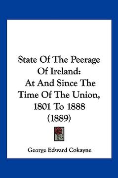 portada state of the peerage of ireland: at and since the time of the union, 1801 to 1888 (1889) (en Inglés)