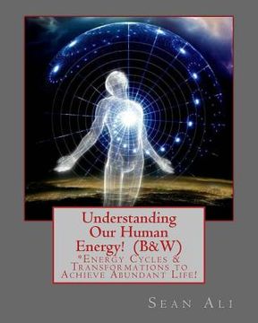 portada Understanding Our Human Energy!: Energy Cycles & Transformations to Achieve Abundant Life! (en Inglés)