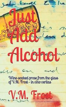 portada Just Add Alcohol: Wine-soaked prose from the glass of VM Frost - in vino veritas (en Inglés)