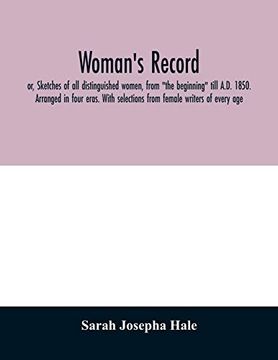 portada Woman's Record; Or, Sketches of all Distinguished Women, From "The Beginning" Till A. Di 1850. Arranged in Four Eras. With Selections From Female Writers of Every age (Paperback) (en Inglés)