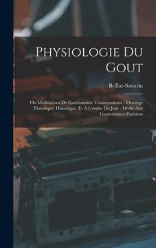 portada Physiologie Du Gout: Ou Méditations De Gastronomie Transcendante: Ouvrage Théorique, Historique, Et À L'ordre Du Jour: Dédié Aux Gastronome (en Francés)
