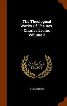 portada The Theological Works Of The Rev. Charles Leslie, Volume 3 (en Inglés)