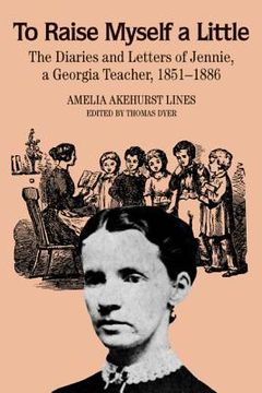 portada to raise myself a little: the diaries and letters of jennie, a georgia teacher, 1851-1886 (en Inglés)