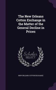 portada The New Orleans Cotton Exchange in the Matter of the General Decline in Prices (en Inglés)