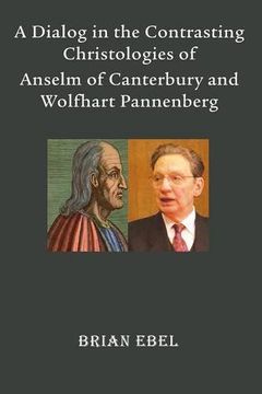 portada A Dialog in the Contrasting Christologies of Anselm of Canterbury and Wolfhart Pannenberg