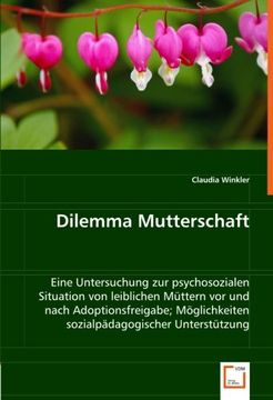 portada Dilemma Mutterschaft: Eine Untersuchung zur psychosozialen Situation von leiblichen Müttern vor und nach Adoptionsfreigabe; Möglichkeiten sozialpädagogischer Unterstützung