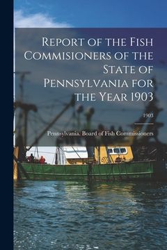 portada Report of the Fish Commisioners of the State of Pennsylvania for the Year 1903; 1903 (en Inglés)