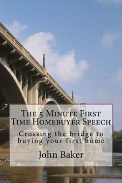 portada The 5 Minute First Time Homebuyer Speech: Crossing the bridge to buying your first home (en Inglés)