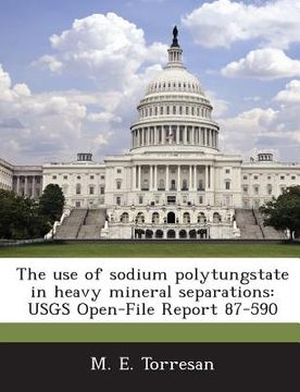 portada The Use of Sodium Polytungstate in Heavy Mineral Separations: Usgs Open-File Report 87-590 (en Inglés)