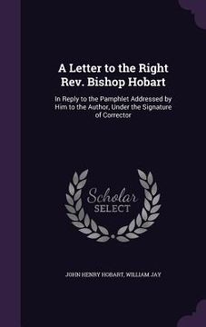 portada A Letter to the Right Rev. Bishop Hobart: In Reply to the Pamphlet Addressed by Him to the Author, Under the Signature of Corrector