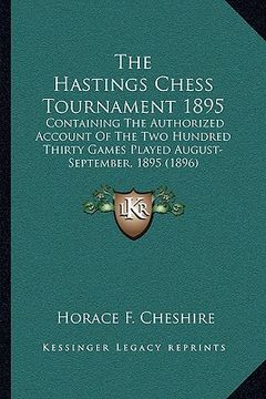 portada the hastings chess tournament 1895: containing the authorized account of the two hundred thirty games played august-september, 1895 (1896) (en Inglés)