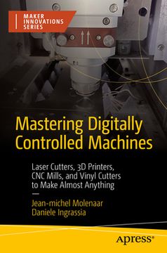 portada Mastering Digitally Controlled Machines: Laser Cutters, 3D Printers, CNC Mills, and Vinyl Cutters to Make Almost Anything (en Inglés)