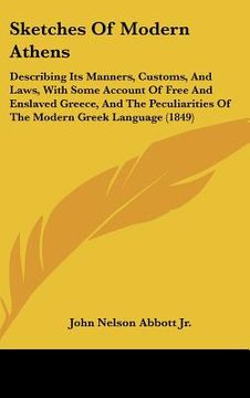 portada sketches of modern athens: describing its manners, customs, and laws, with some account of free and enslaved greece, and the peculiarities of the (en Inglés)