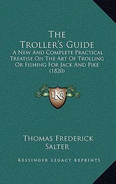 portada the troller's guide: a new and complete practical treatise on the art of trolling or fishing for jack and pike (1820) (en Inglés)