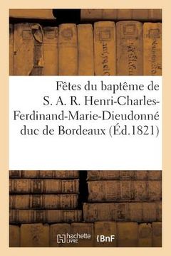 portada Fêtes Du Baptême de S. A. R. Henri-Charles-Ferdinand-Marie-Dieudonné Duc de Bordeaux: , Célébrées À Nantes (en Francés)