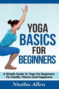 portada Yoga Basics For Beginners: A Simple Guide To Yoga For Beginners For Health, Fitness And Happiness (en Inglés)