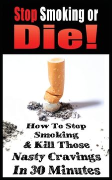 portada Stop Smoking or Die! How to Stop Smoking and Kill Those Nasty Cravings in 30 Minutes (in English)