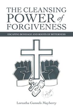 portada The Cleansing Power of Forgiveness: Escaping Bondage and Roots of Bitterness (en Inglés)