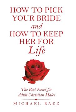 portada How to Pick Your Bride and How to Keep Her for Life: The Best News for Adult Christian Males