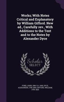 portada Works; With Notes Critical and Explanatory by William Gifford. New ed., Carefully rev., With Additions to the Text and to the Notes by Alexander Dyce