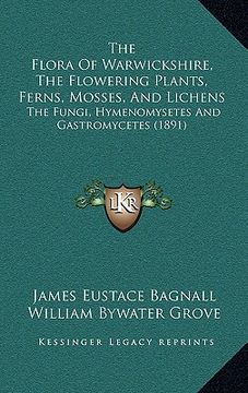 portada the flora of warwickshire, the flowering plants, ferns, mosses, and lichens: the fungi, hymenomysetes and gastromycetes (1891) (en Inglés)