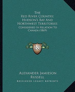 portada the red river country, hudson's bay and northwest territories: considered in relation to canada (1869) (en Inglés)