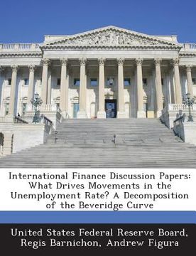 portada International Finance Discussion Papers: What Drives Movements in the Unemployment Rate? a Decomposition of the Beveridge Curve (en Inglés)