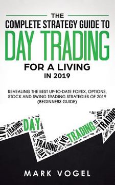 portada The Complete Strategy Guide to Day Trading for a Living in 2019: Revealing the Best Up-to-Date Forex, Options, Stock and Swing Trading Strategies of 2 (in English)